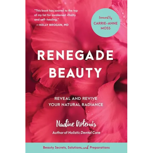 Renegade Beauty: Reveal and Revive Your Natural Radiance--Beauty Secrets, Solutions, and Preparations - Paperback